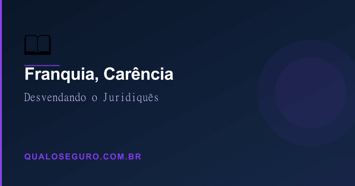 Franquia, Carência e Exclusões: Desvendando o Juridiquês dos Contratos de Seguro